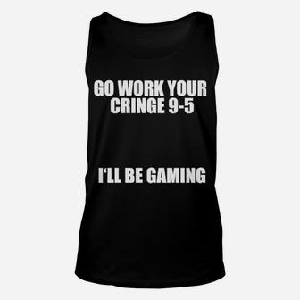 Go Work Your Cringe 9 5 I'll Be Gaming Unisex Tank Top - Monsterry