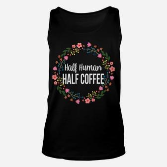 Half Human Half Coffee Floral Funny Coffee Lover Saying Unisex Tank Top | Crazezy