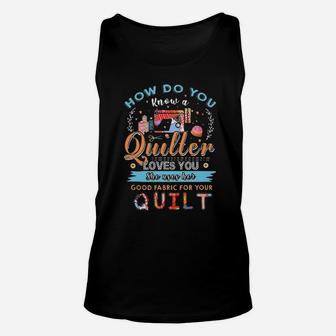 How Do You Know A Quilter Loves You She Uses Her Good Fabric For Your Quilt Unisex Tank Top - Monsterry AU
