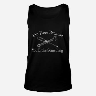 I Am Here Because You Broke Something Funny T Unisex Tank Top | Crazezy