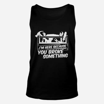I Am Here Because You Broke Something Unisex Tank Top | Crazezy CA