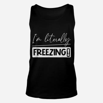 I Am Literally Freezing Cold Literally Freezing Yes Am Cold Unisex Tank Top | Crazezy