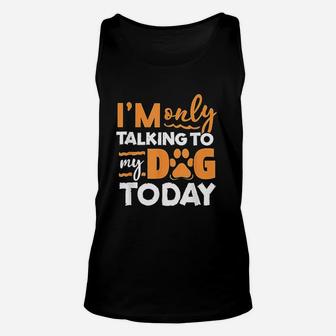 I Am Only Talking To My Dog Today Unisex Tank Top | Crazezy CA