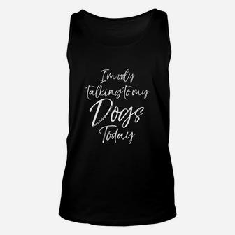 I Am Only Talking To My Dogs Today Unisex Tank Top | Crazezy AU
