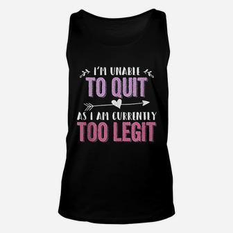 I Am Unable To Quit As I Am Currently Too Legit Unisex Tank Top | Crazezy AU