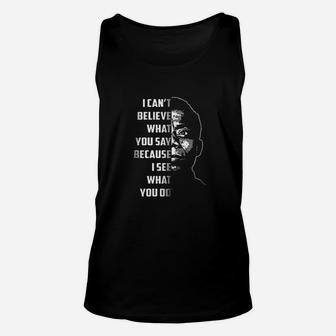 I Can Not Believe What You Say Because I See What You Do Unisex Tank Top | Crazezy CA