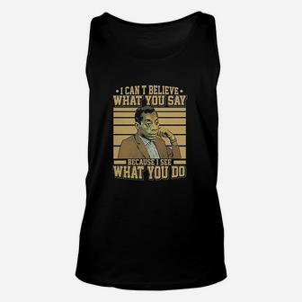 I Cant Believe What You Say Because I See What You Do Unisex Tank Top | Crazezy UK