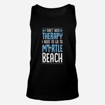 I Do Not Need Therapy I Need To Go To Myrtle Beach Unisex Tank Top | Crazezy AU