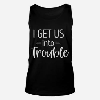 I Get Us Into Trouble Shirt Best Friend Shirts Troublemaker Unisex Tank Top | Crazezy