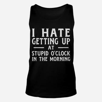 I Hate Getting Up At The Stupid O'clock In The Morning Unisex Tank Top - Monsterry DE
