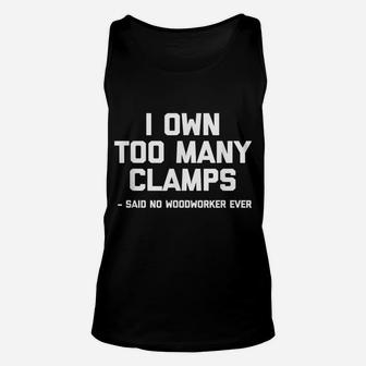 I Own Too Many Clamps Said No Woodworker Ever Funny Unisex Tank Top | Crazezy