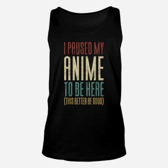 I Paused My Anime To Be Here This Better Be Good Unisex Tank Top | Crazezy DE