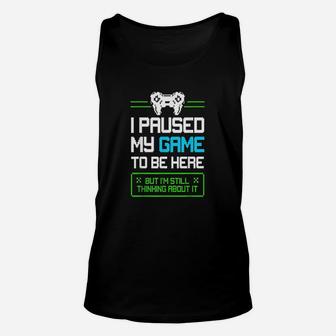 I Paused My Game To Be Here But Im Still Thinking About It Unisex Tank Top - Thegiftio