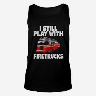 I Still Play With Firetrucks Firefighter Unisex Tank Top | Crazezy UK