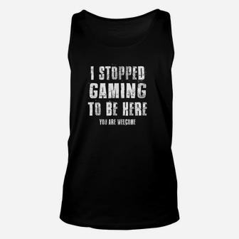 I Stopped Gaming To Be Here You Are Welcome Funny Gamer Geek Unisex Tank Top | Crazezy