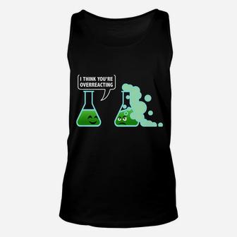 I-Think You're Overreacting Sarcastic Chemistry Science Gift Unisex Tank Top | Crazezy DE