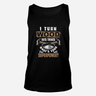 I Turn Wood Into Things What Is Your Superpower Woodworker Unisex Tank Top | Crazezy