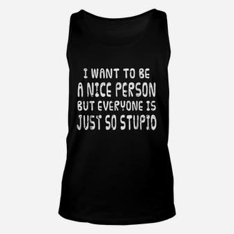 I Want To Be Nice Person But Everyone Is Just So Stupid Unisex Tank Top | Crazezy UK