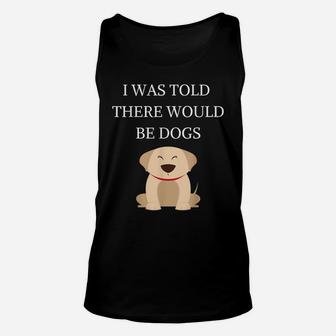 I Was Told There Would Be Dogs Funny Dog Lover Dog Owner Unisex Tank Top | Crazezy CA