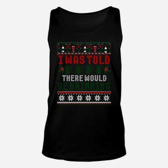I Was Told There Would Be Drinking Funny Ugly Xmas Sweater Sweatshirt Unisex Tank Top | Crazezy DE