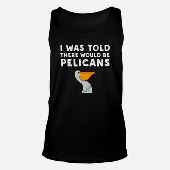 I Was Told There Would Be Pelicans Funny Pelican Unisex Tank Top - Thegiftio UK
