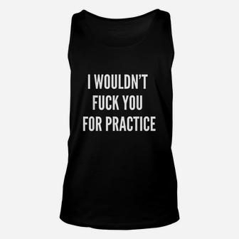 I Wouldnt Fck You For Practice Funny Unisex Tank Top | Crazezy CA