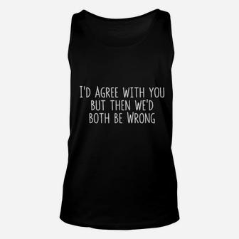 I'd Agree With You But Then We'd Both Be Wrong Unisex Tank Top - Monsterry