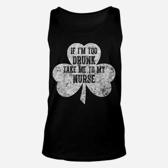 If I'm Too Drunk Take Me To My Nurse Saint Patrick Day Shirt Unisex Tank Top | Crazezy