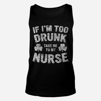 If I'm Too Drunk Take Me To My Nurse Saint Patrick Day Shirt Unisex Tank Top | Crazezy