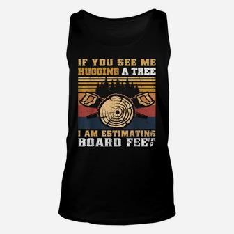If You See Me Hugging A Tree I Am Estimating Board Feet Men Unisex Tank Top | Crazezy CA