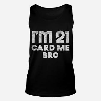 Im 21 Card Me Bro Funny Legal 21 Year Old 21St Birthday Gift Unisex Tank Top | Crazezy