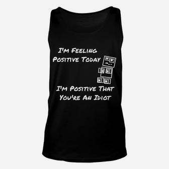 I'm Feeling Positive Today I'm Positive That You're An Idiot Unisex Tank Top | Crazezy UK