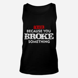 I'm Here Because You Broke Something Unisex Tank Top | Crazezy CA