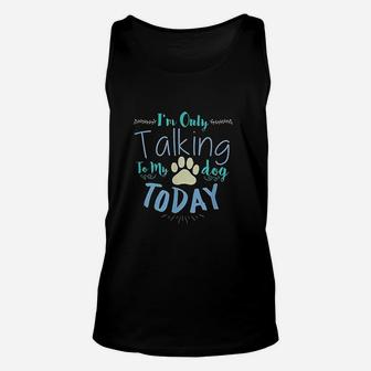 Im Only Talking To My Dog Today Dog Unisex Tank Top | Crazezy
