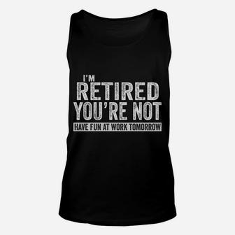 I'm Retired You're Not Have Fun At Work Tomorrow Unisex Tank Top | Crazezy CA