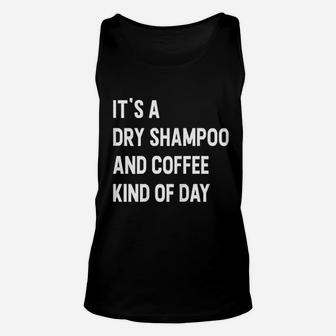 It Is A Dry Shampoo And Coffee Kind Of Day Unisex Tank Top | Crazezy
