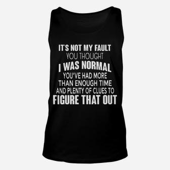 It's Not My Fault You Thought I Was Normal You've Had More Than Enough Time And Plenty Of Clues To Figure That Out Funny Unisex Tank Top - Monsterry CA