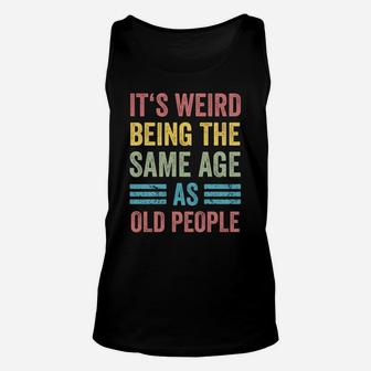 It's Weird Being The Same Age As Old People Funny Father Dad Sweatshirt Unisex Tank Top | Crazezy UK