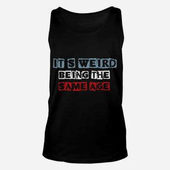It's Weird Being The Same Age As Old People Funny Sarcastic Sweatshirt Unisex Tank Top | Crazezy