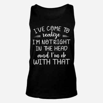 Ive Come To Realize Im Not Right In The Head And Im Ok With That Unisex Tank Top - Monsterry