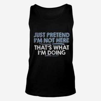 Just Pretend I'm Not Here That's What I'm Doing Unisex Tank Top - Monsterry UK