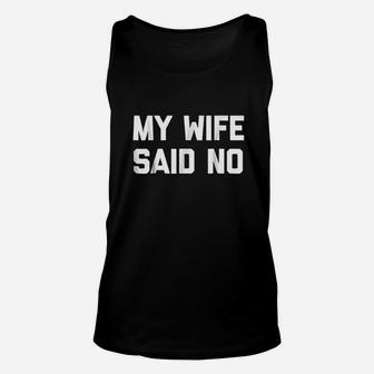 My Wife Said No Funny Saying Sarcastic Dad Marriage Unisex Tank Top | Crazezy