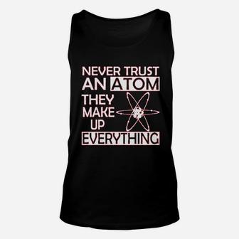 Never Trust An Atom They Make Up Everything Science Unisex Tank Top | Crazezy