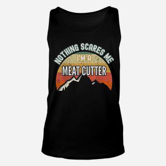 Nothing Scares Me I Am A Meat Cutter Unisex Tank Top | Crazezy