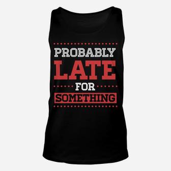 Probably Late For Something Funny Sarcastic Christmas Gift Unisex Tank Top | Crazezy