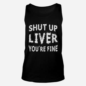 Shut Up Liver You Are Fine Unisex Tank Top | Crazezy UK