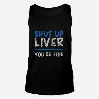 Shut Up Liver You Are Fine Unisex Tank Top | Crazezy