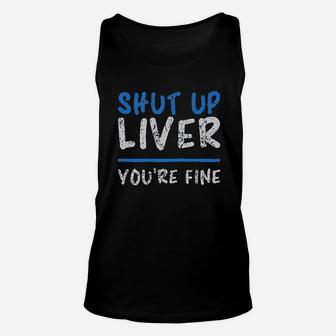 Shut Up Liver You Are Fine Unisex Tank Top | Crazezy CA