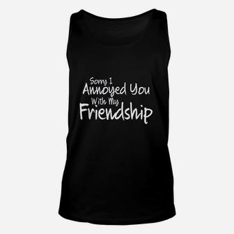 Sorry I Annoyed You With My Friendship Sarcastic Unisex Tank Top | Crazezy