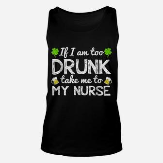 St Patricks Day Shirts I Am Too Drunk Take Me To My Nurse Unisex Tank Top | Crazezy
